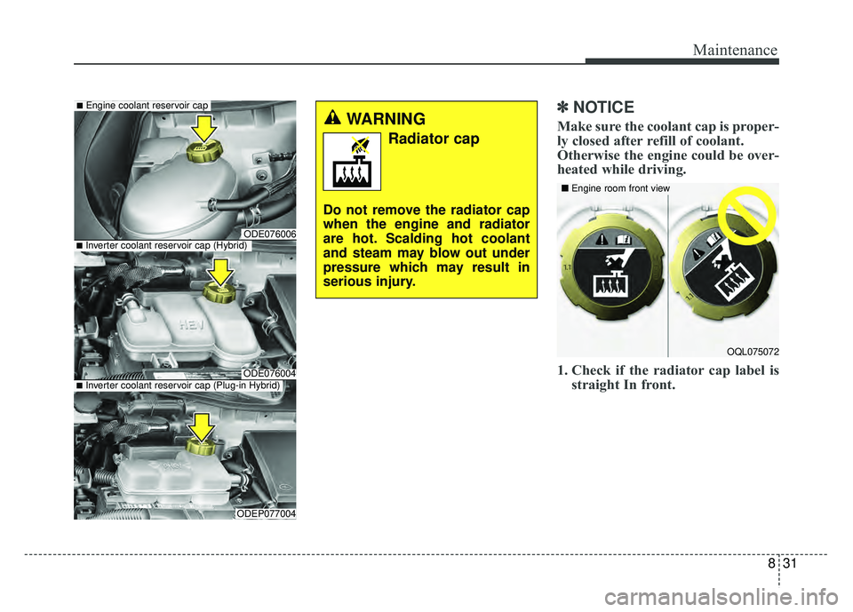 KIA NIRO PLUG-IN HYBRID 2018 Repair Manual 831
Maintenance
✽
✽NOTICE
Make sure the coolant cap is proper-
ly closed after refill of coolant.
Otherwise the engine could be over-
heated while driving.
1. Check if the radiator cap label is
s KIA NIRO PLUG-IN HYBRID 2018 Repair Manual 831
Maintenance
✽
✽NOTICE
Make sure the coolant cap is proper-
ly closed after refill of coolant.
Otherwise the engine could be over-
heated while driving.
1. Check if the radiator cap label is
s
