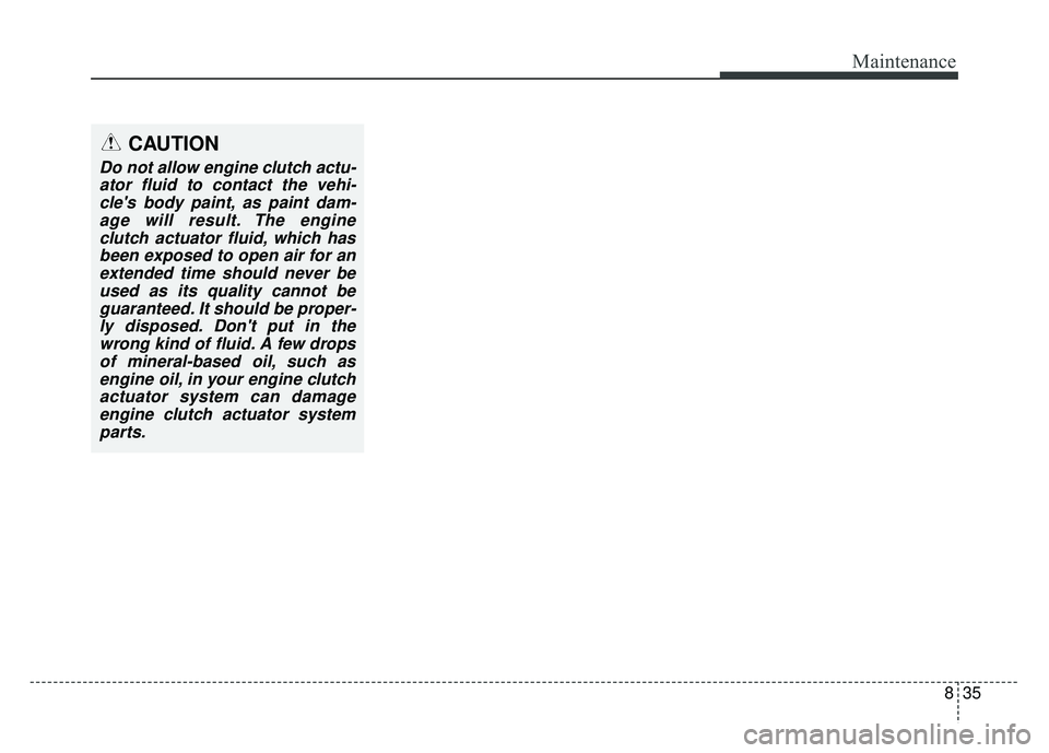 KIA NIRO PLUG-IN HYBRID 2018  Owners Manual 835
Maintenance
CAUTION
Do not allow engine clutch actu-ator fluid to contact the vehi-cles body paint, as paint dam-age will result. The engineclutch actuator fluid, which hasbeen exposed to open ai