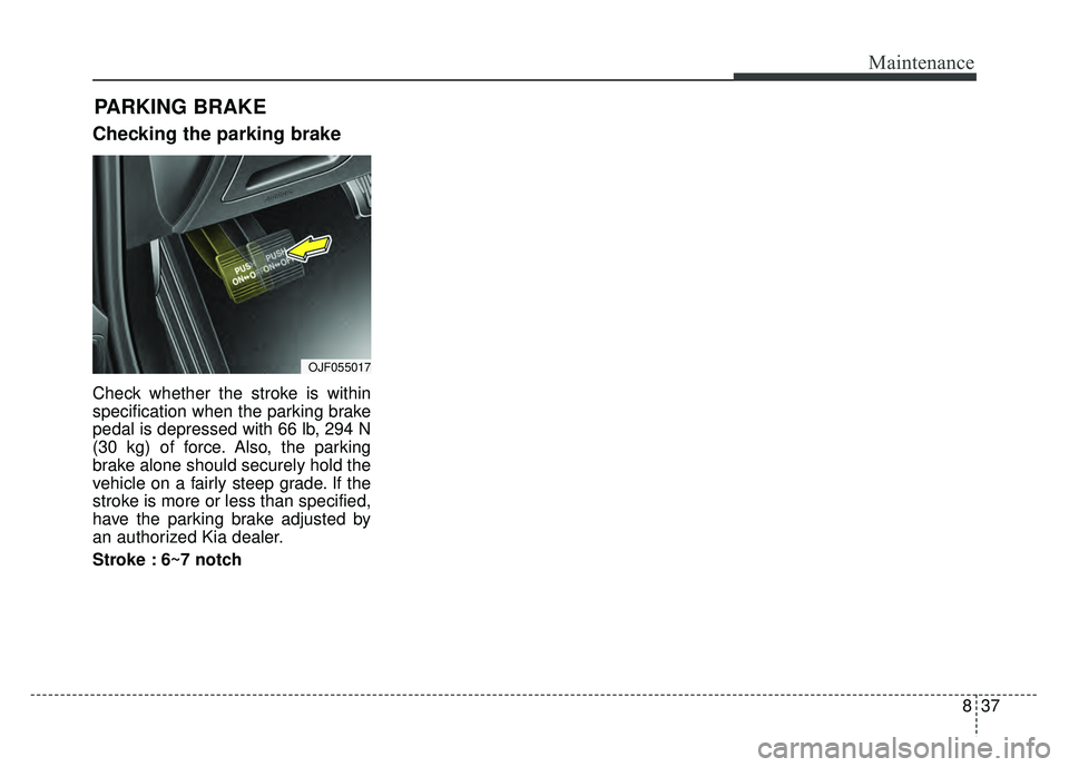 KIA NIRO PLUG-IN HYBRID 2018  Owners Manual 837
Maintenance
Checking the parking brake
Check whether the stroke is within
specification when the parking brake
pedal is depressed with 66 lb, 294 N
(30 kg) of force. Also, the parking
brake alone 