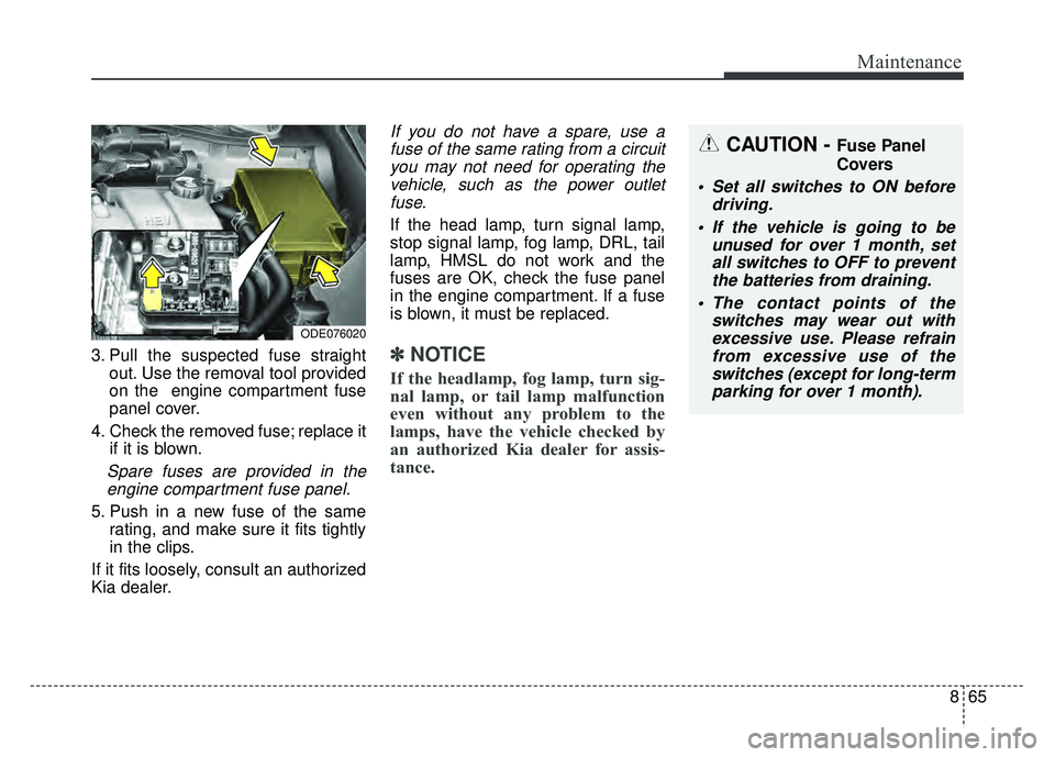 KIA NIRO PLUG-IN HYBRID 2018  Owners Manual 865
Maintenance
3. Pull the suspected fuse straightout. Use the removal tool provided
on the  engine compartment fuse
panel cover.
4. Check the removed fuse; replace it if it is blown.
Spare fuses are