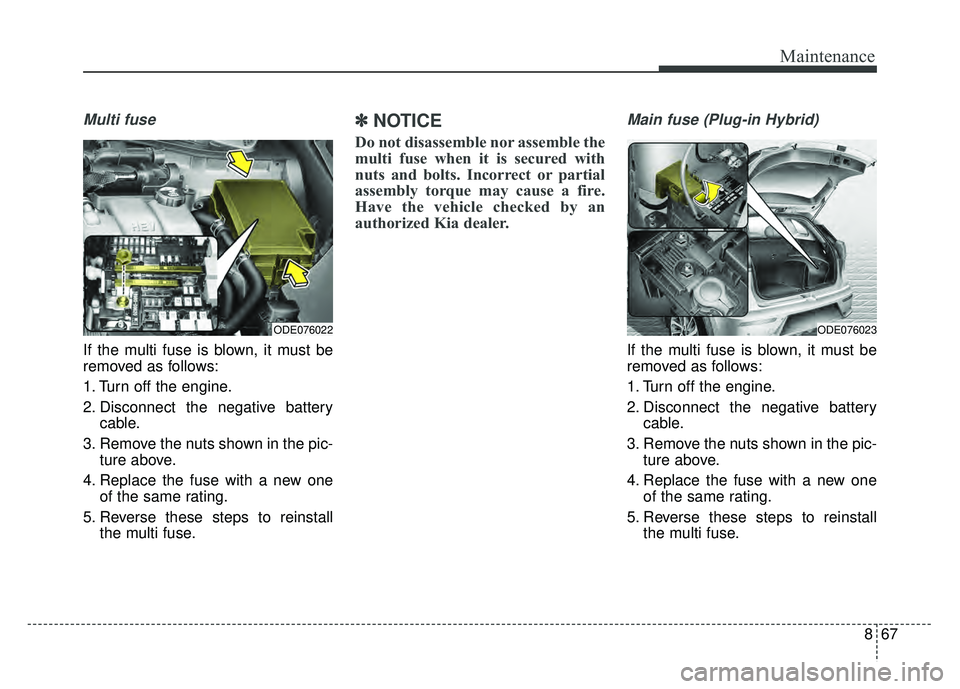 KIA NIRO PLUG-IN HYBRID 2018 Manual PDF 867
Maintenance
Multi fuse
If the multi fuse is blown, it must be
removed as follows:
1. Turn off the engine.
2. Disconnect the negative batterycable.
3. Remove the nuts shown in the pic- ture above.
KIA NIRO PLUG-IN HYBRID 2018 Manual PDF 867
Maintenance
Multi fuse
If the multi fuse is blown, it must be
removed as follows:
1. Turn off the engine.
2. Disconnect the negative batterycable.
3. Remove the nuts shown in the pic- ture above.