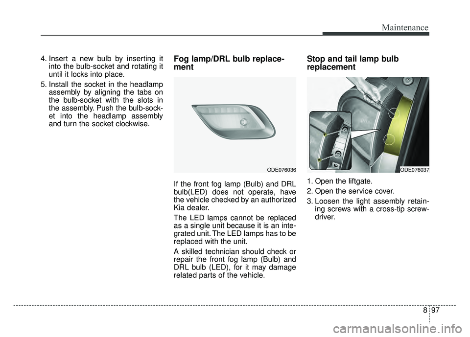 KIA NIRO PLUG-IN HYBRID 2018 Owners Manual 897
Maintenance
4. Insert a new bulb by inserting itinto the bulb-socket and rotating it
until it locks into place.
5. Install the socket in the headlamp assembly by aligning the tabs on
the bulb-sock KIA NIRO PLUG-IN HYBRID 2018 Owners Manual 897
Maintenance
4. Insert a new bulb by inserting itinto the bulb-socket and rotating it
until it locks into place.
5. Install the socket in the headlamp assembly by aligning the tabs on
the bulb-sock
