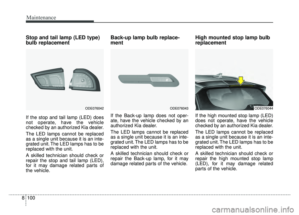KIA NIRO PLUG-IN HYBRID 2018 Owners Manual Maintenance
100
8
Stop and tail lamp (LED type)
bulb replacement
If the stop and tail lamp (LED) does
not operate, have the vehicle
checked by an authorized Kia dealer.
The LED lamps cannot be replace KIA NIRO PLUG-IN HYBRID 2018 Owners Manual Maintenance
100
8
Stop and tail lamp (LED type)
bulb replacement
If the stop and tail lamp (LED) does
not operate, have the vehicle
checked by an authorized Kia dealer.
The LED lamps cannot be replace