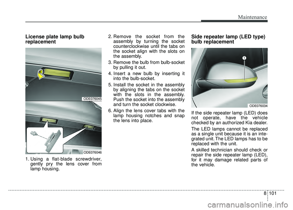 KIA NIRO PLUG-IN HYBRID 2018 Owners Manual 8101
Maintenance
License plate lamp bulb
replacement
1. Using a flat-blade screwdriver,gently pry the lens cover from
lamp housing. 2. Remove the socket from the
assembly by turning the socket
counter KIA NIRO PLUG-IN HYBRID 2018 Owners Manual 8101
Maintenance
License plate lamp bulb
replacement
1. Using a flat-blade screwdriver,gently pry the lens cover from
lamp housing. 2. Remove the socket from the
assembly by turning the socket
counter