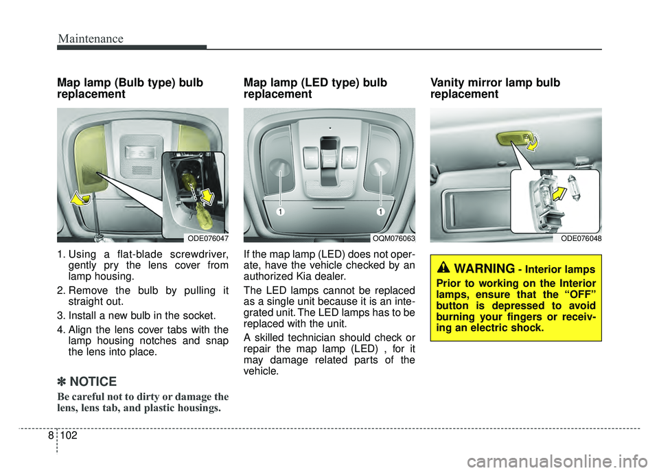 KIA NIRO PLUG-IN HYBRID 2018 Owners Manual Maintenance
102
8
Map lamp (Bulb type) bulb
replacement
1. Using a flat-blade screwdriver,
gently pry the lens cover from
lamp housing.
2. Remove the bulb by pulling it straight out.
3. Install a new KIA NIRO PLUG-IN HYBRID 2018 Owners Manual Maintenance
102
8
Map lamp (Bulb type) bulb
replacement
1. Using a flat-blade screwdriver,
gently pry the lens cover from
lamp housing.
2. Remove the bulb by pulling it straight out.
3. Install a new