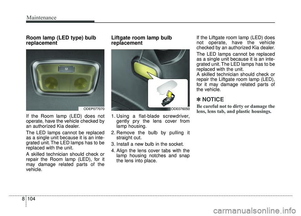 KIA NIRO PLUG-IN HYBRID 2018 Owners Manual Maintenance
104
8
Room lamp (LED type) bulb
replacement
If the Room lamp (LED) does not
operate, have the vehicle checked by
an authorized Kia dealer.
The LED lamps cannot be replaced
as a single unit KIA NIRO PLUG-IN HYBRID 2018 Owners Manual Maintenance
104
8
Room lamp (LED type) bulb
replacement
If the Room lamp (LED) does not
operate, have the vehicle checked by
an authorized Kia dealer.
The LED lamps cannot be replaced
as a single unit