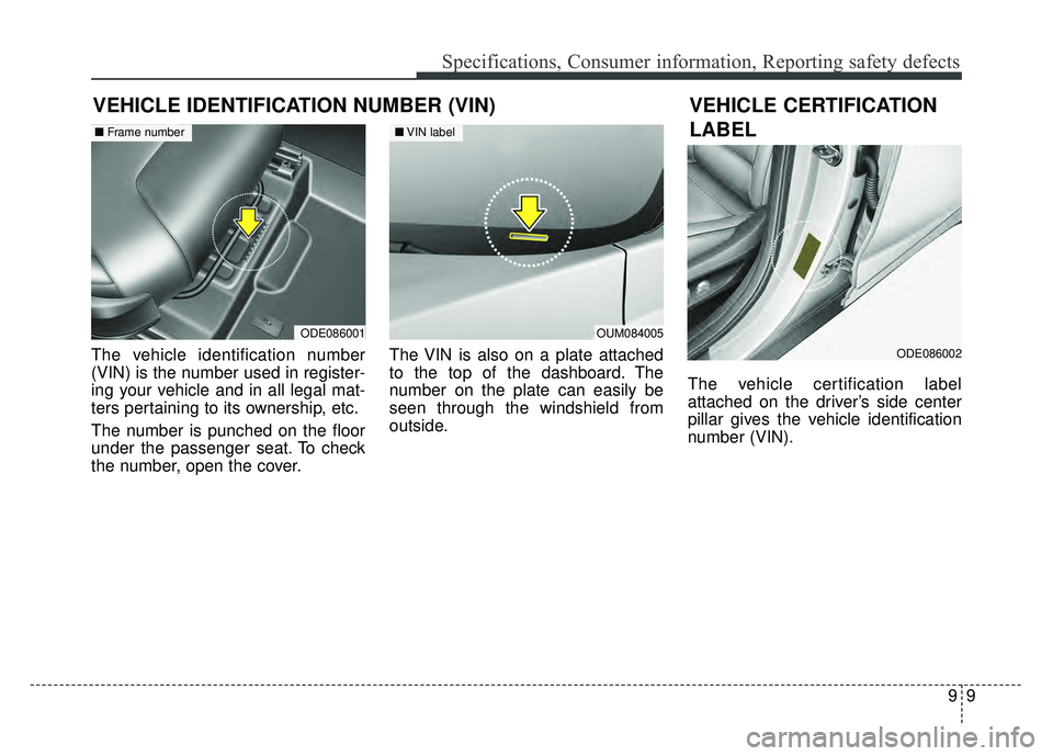 KIA NIRO PLUG-IN HYBRID 2018 Owners Manual 99
Specifications, Consumer information, Reporting safety defects
VEHICLE IDENTIFICATION NUMBER (VIN)
The vehicle identification number
(VIN) is the number used in register-
ing your vehicle and in al KIA NIRO PLUG-IN HYBRID 2018 Owners Manual 99
Specifications, Consumer information, Reporting safety defects
VEHICLE IDENTIFICATION NUMBER (VIN)
The vehicle identification number
(VIN) is the number used in register-
ing your vehicle and in al