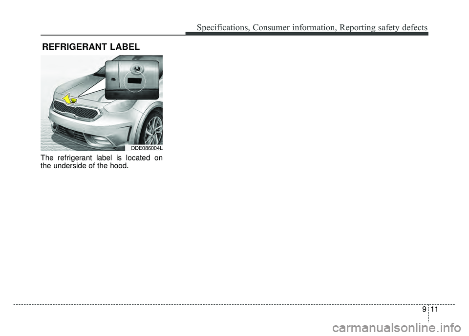 KIA NIRO PLUG-IN HYBRID 2018 Owners Manual 911
Specifications, Consumer information, Reporting safety defects
The refrigerant label is located on
the underside of the hood.
REFRIGERANT LABEL
ODE086004L KIA NIRO PLUG-IN HYBRID 2018 Owners Manual 911
Specifications, Consumer information, Reporting safety defects
The refrigerant label is located on
the underside of the hood.
REFRIGERANT LABEL
ODE086004L