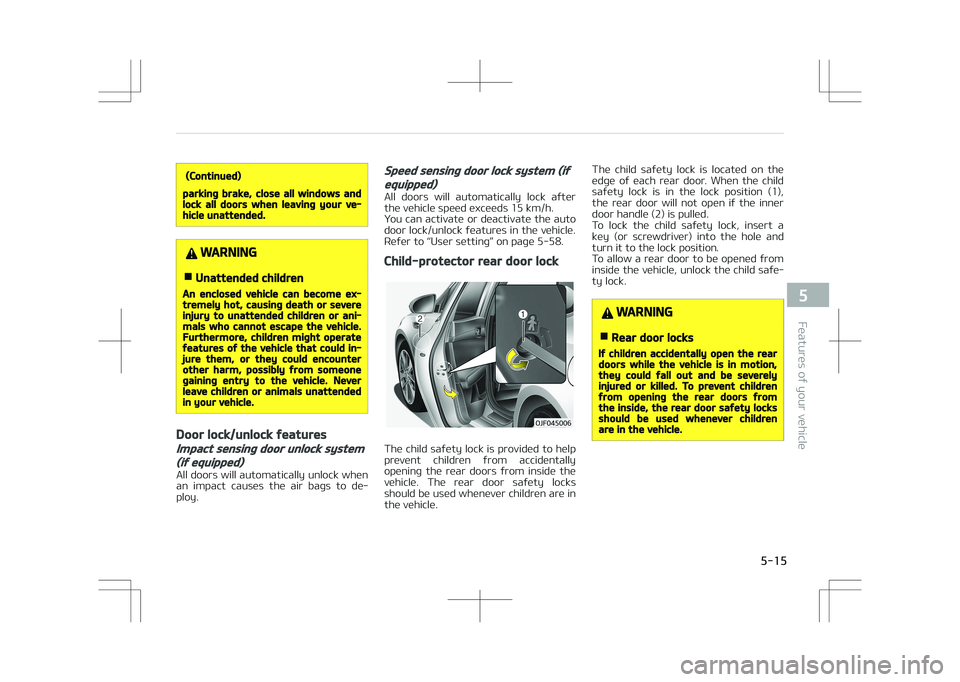 KIA OPTIMA PLUG-IN HYBRID 2017  Owners Manual (Continued)
parking brake, close all windows andlock all doors when leaving your ve‐hicle unattended.
WARNING
nUnattended children
An enclosed vehicle can become ex‐tremely hot, causing death or s