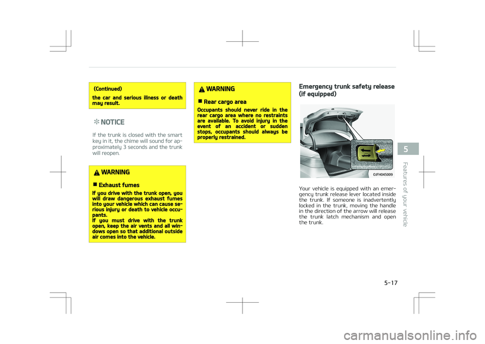 KIA OPTIMA PLUG-IN HYBRID 2017  Owners Manual (Continued)
the car and serious illness or deathmay result.
NOTICE
If the trunk is closed with the smart
key in it, the chime will sound for ap‐
proximately 3 seconds and the trunk
will reopen.
WARN
