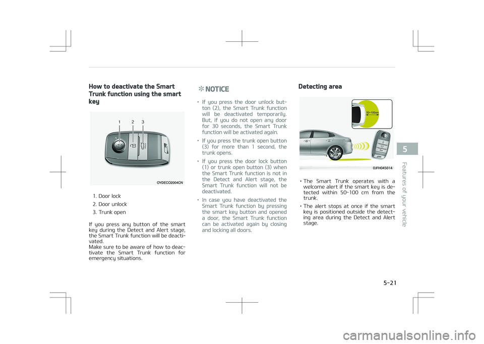 KIA OPTIMA PLUG-IN HYBRID 2017  Owners Manual How to deactivate the Smart
Trunk function using the smart
key
1. Door lock 
2. Door unlock
3. Trunk open
If  you  press  any  button  of  the  smart
key  during  the  Detect  and  Alert  stage, the S
