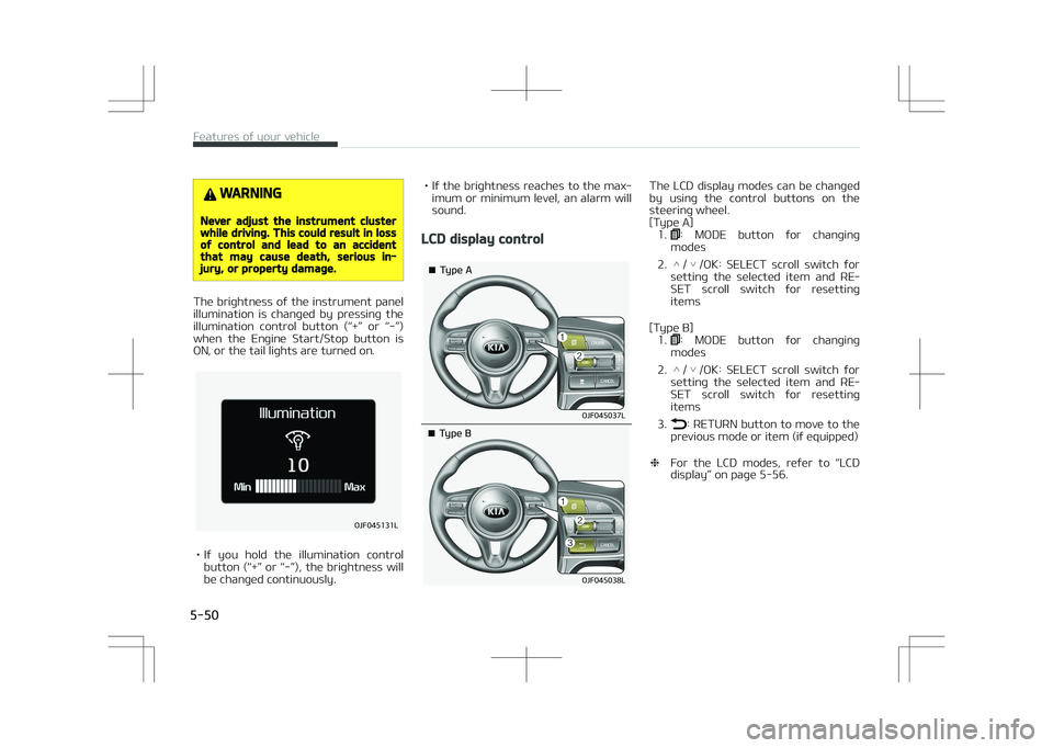 KIA OPTIMA PLUG-IN HYBRID 2017  Owners Manual WARNING
Never adjust the instrument clusterwhile driving. This could result in lossof control and lead to an accidentthat may cause death, serious in‐jury, or property damage.
The brightness of the 