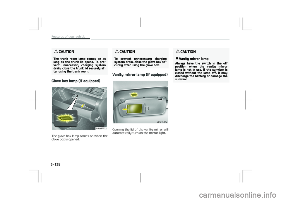 KIA OPTIMA PLUG-IN HYBRID 2017  Owners Manual CAUTION
The trunk room lamp comes on aslong as the trunk lid opens. To pre‐vent unnecessary charging systemdrain, close the trunk lid securely af‐ter using the trunk room.
Glove box lamp (if equip