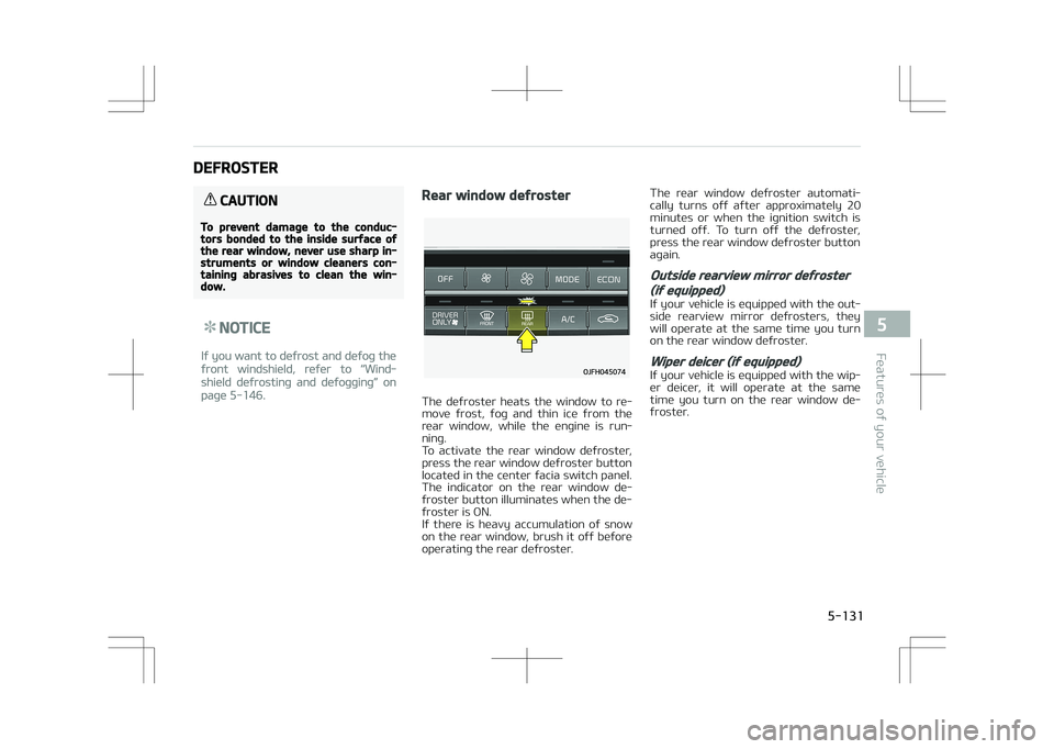 KIA OPTIMA PLUG-IN HYBRID 2017  Owners Manual DEFROSTER
CAUTION
To prevent damage to the conduc‐tors bonded to the inside surface ofthe rear window, never use sharp in‐struments or window cleaners con‐taining abrasives to clean the win‐do