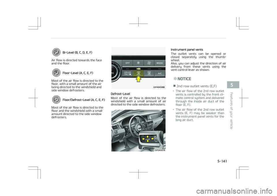 KIA OPTIMA PLUG-IN HYBRID 2017  Owners Manual Bi-Level (B, C, D, E, F)
Air flow is directed towards the face 
and the floor.
Floor-Level (A, C, E, F)
Most of the air flow is directed to the 
floor, with a small amount of the air
being directed to