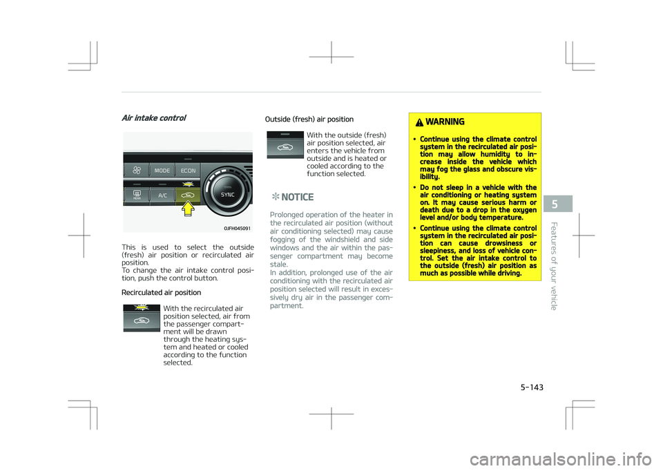 KIA OPTIMA PLUG-IN HYBRID 2017  Owners Manual Air intake control
This  is  used  to  select  the  outside
(fresh)  air  position  or  recirculated  air position. 
To  change  the  air  intake  control  posi‐
tion, push the control button.
Recir