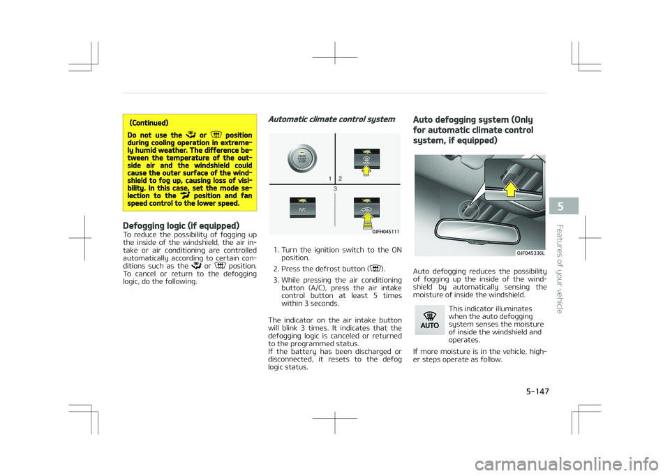 KIA OPTIMA PLUG-IN HYBRID 2017  Owners Manual (Continued)
Do not use the  or  positionduring cooling operation in extreme‐ly humid weather. The difference be‐tween the temperature of the out‐side air and the windshield couldcause the outer 