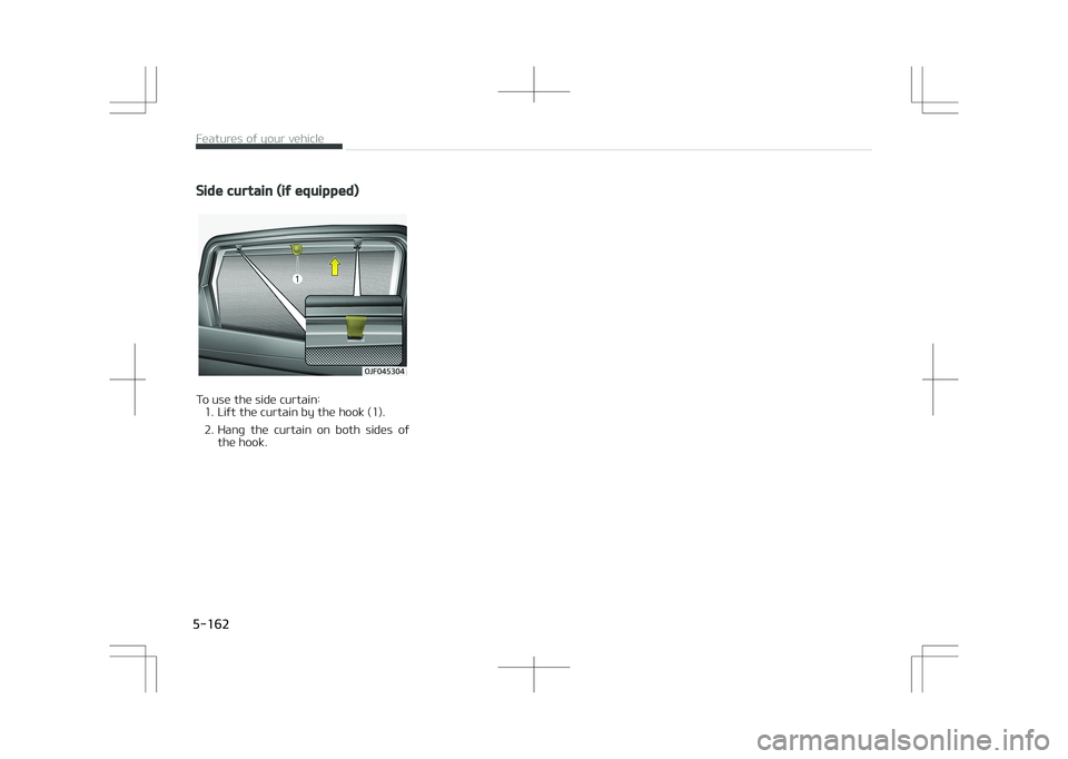 KIA OPTIMA PLUG-IN HYBRID 2017  Owners Manual Side curtain (if equipped)
�0�+�������
To use the side curtain:1. Lift the curtain by the hook (1). 
2. Hang  the  curtain  on  both  sides  of the hook.
Features of your vehicle   
5-162  