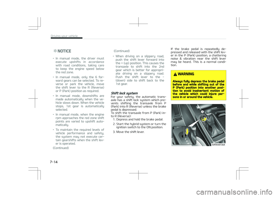 KIA OPTIMA PLUG-IN HYBRID 2017 Owners Manual NOTICE
•In manual mode, the driver must
execute upshifts in accordance
with road conditions, taking care
to keep the engine speed below
the red zone.
•In manual mode, only the 6 for‐
ward gears KIA OPTIMA PLUG-IN HYBRID 2017 Owners Manual NOTICE
•In manual mode, the driver must
execute upshifts in accordance
with road conditions, taking care
to keep the engine speed below
the red zone.
•In manual mode, only the 6 for‐
ward gears