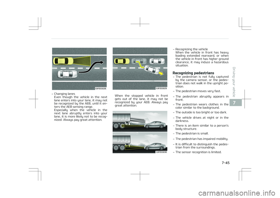 KIA OPTIMA PLUG-IN HYBRID 2017  Owners Manual �0�+�������
-Changing lanes 
Even  though  the  vehicle  in  the  next
lane enters into your lane, it may not
be  recognized  by  the  AEB,  until  it  en‐ ters the AEB sensing range.
Especia