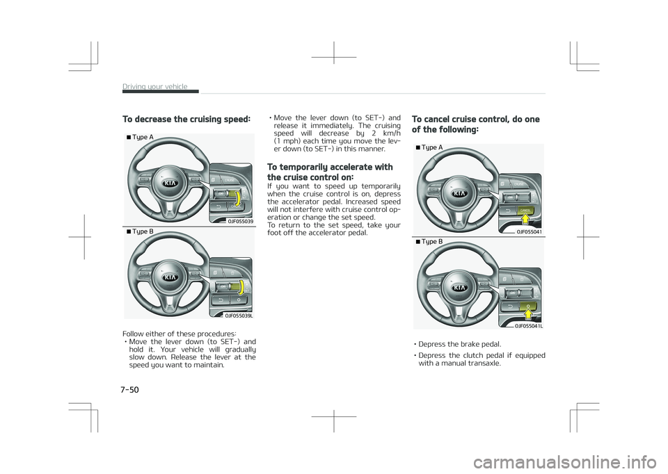 KIA OPTIMA PLUG-IN HYBRID 2017  Owners Manual To decrease the cruising speed:
�5�Z�Q�F��"
�0�+�������
�5�Z�Q�F��#
�0�+��������-
Follow either of these procedures:• Move  the  lever  down  (to  SET-)  and hold  it.  Your  vehicle