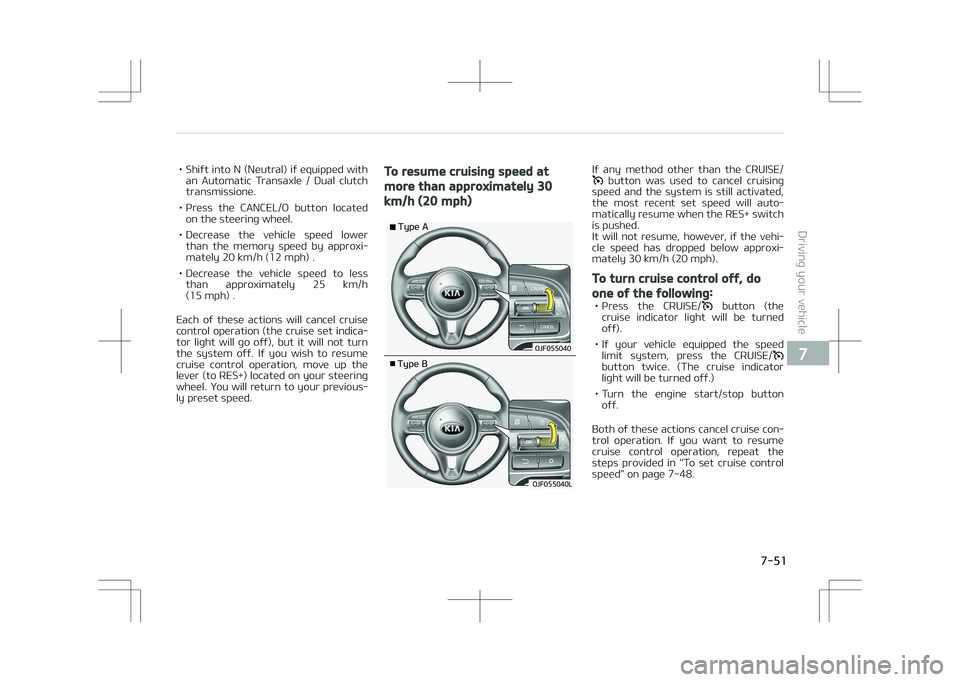 KIA OPTIMA PLUG-IN HYBRID 2017  Owners Manual • Shift into N (Neutral) if equipped withan  Automatic  Transaxle  /  Dual  clutch
transmissione.
• Press  the  CANCEL/O  button  located on the steering wheel.
• Decrease  the  vehicle  speed  