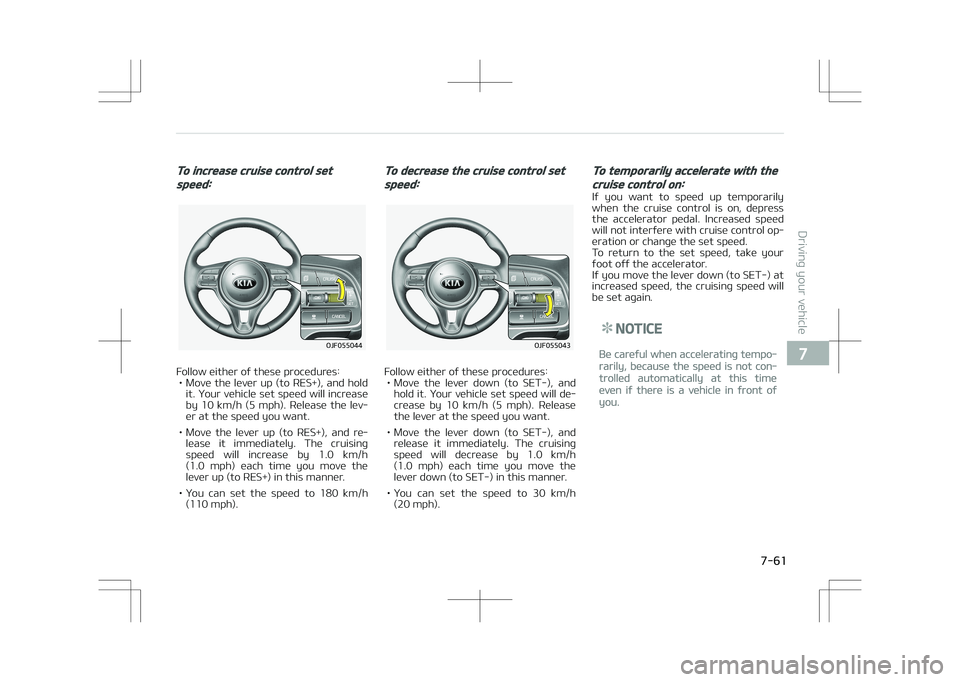 KIA OPTIMA PLUG-IN HYBRID 2017  Owners Manual To increase cruise control set
speed:
�0�+�������
Follow either of these procedures:• Move the lever up (to RES+), and hold it. Your vehicle set speed will increase
by  10  km/h  (5  mph).  R