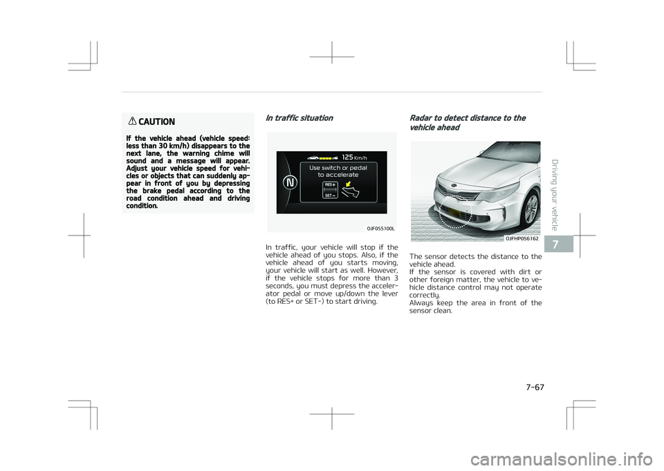 KIA OPTIMA PLUG-IN HYBRID 2017  Owners Manual CAUTION
If the vehicle ahead (vehicle speed:less than 30 km/h) disappears to thenext lane, the warning chime willsound and a message will appear.Adjust your vehicle speed for vehi‐cles or objects th