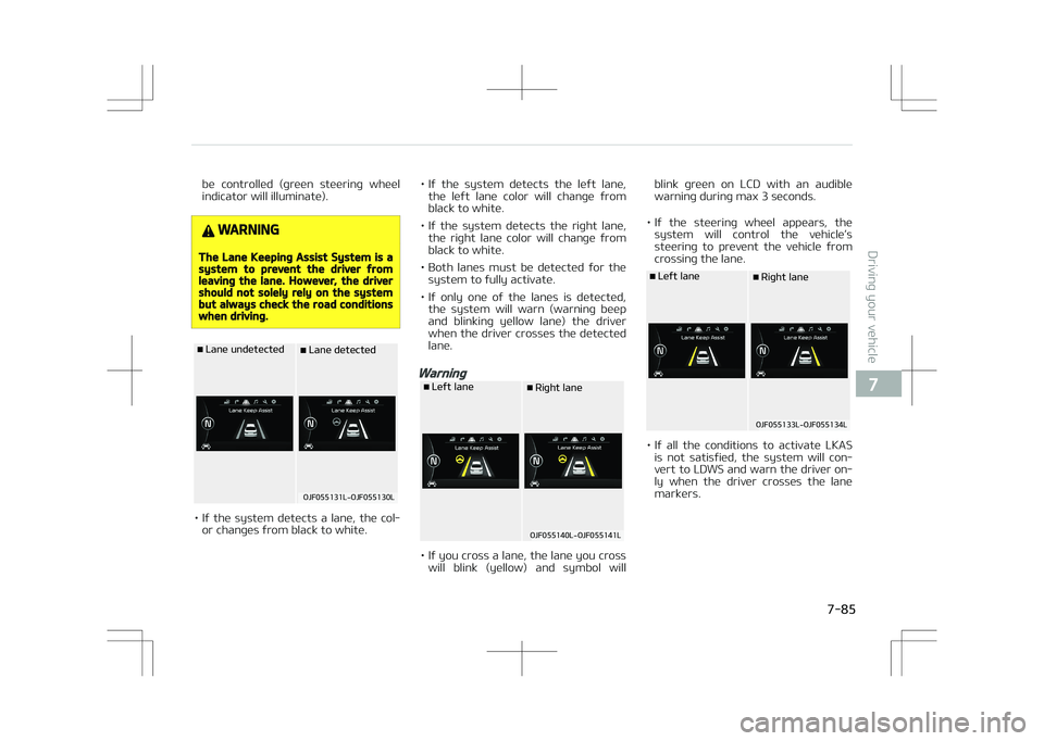 KIA OPTIMA PLUG-IN HYBRID 2017 Owners Manual be controlled (green steering wheel
indicator will illuminate).
WARNING
The Lane Keeping Assist System is asystem to prevent the driver fromleaving the lane. However, the drivershould not solely r KIA OPTIMA PLUG-IN HYBRID 2017 Owners Manual be controlled (green steering wheel
indicator will illuminate).
WARNING
The Lane Keeping Assist System is asystem to prevent the driver fromleaving the lane. However, the drivershould not solely r