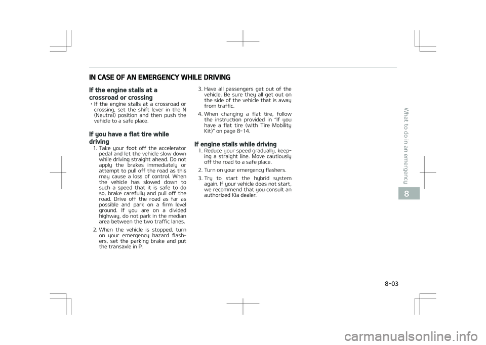 KIA OPTIMA PLUG-IN HYBRID 2017 Owners Manual IN CASE OF AN EMERGENCY WHILE DRIVING
If the engine stalls at a
crossroad or crossing
• If the engine stalls at a crossroad orcrossing, set the shift lever in the N
(Neutral) position KIA OPTIMA PLUG-IN HYBRID 2017 Owners Manual IN CASE OF AN EMERGENCY WHILE DRIVING
If the engine stalls at a
crossroad or crossing
• If the engine stalls at a crossroad orcrossing, set the shift lever in the N
(Neutral) position