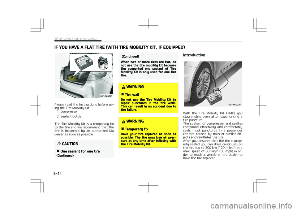 KIA OPTIMA PLUG-IN HYBRID 2017  Owners Manual IF YOU HAVE A FLAT TIRE (WITH TIRE MOBILITY KIT, IF EQUIPPED)
Please  read  the  instructions  before  us‐
ing the Tire Mobility Kit. 1. Compressor 
2. Sealant bottle
The  Tire  Mobility  Kit  is  a