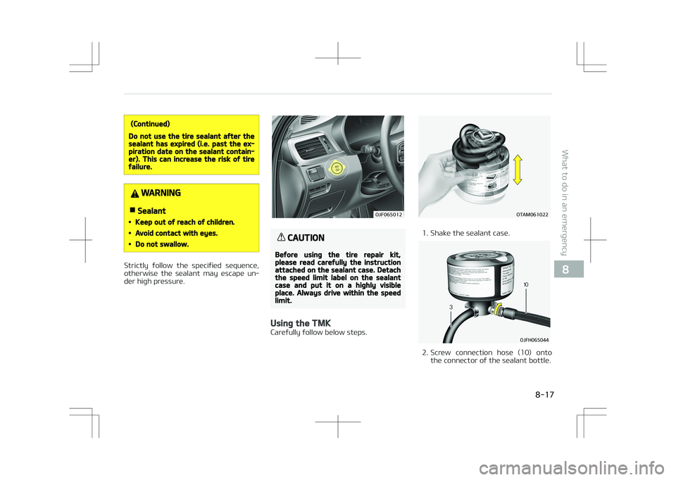 KIA OPTIMA PLUG-IN HYBRID 2017  Owners Manual (Continued)
Do not use the tire sealant after thesealant has expired (i.e. past the ex‐piration date on the sealant contain‐er). This can increase the risk of tirefailure.
WARNING
nSealant
•Keep