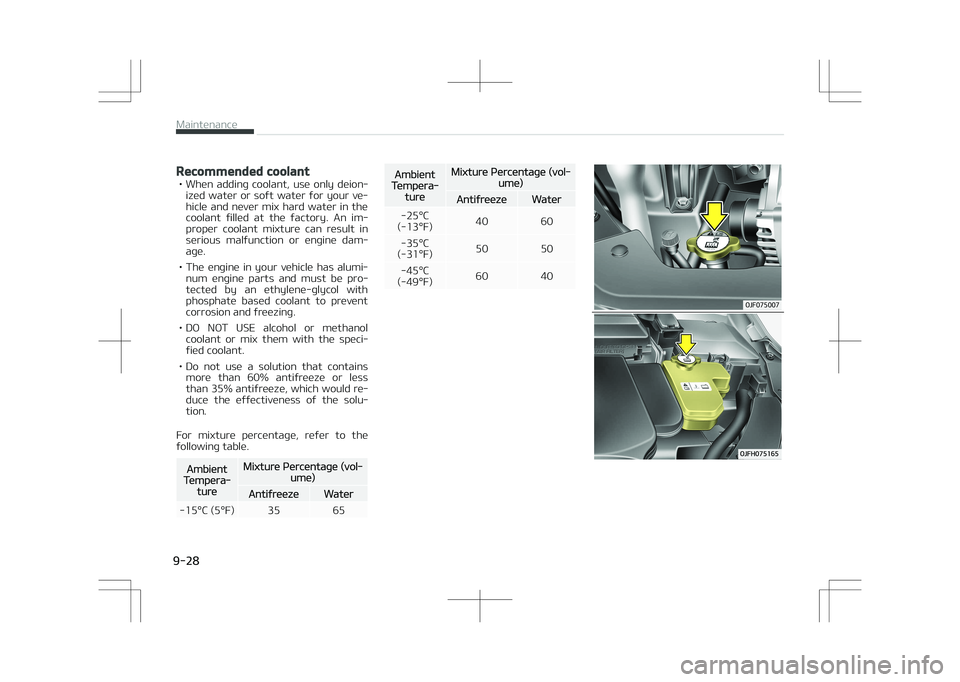 KIA OPTIMA PLUG-IN HYBRID 2017  Owners Manual Recommended coolant
• When  adding  coolant,  use  only  deion‐ized water or soft water for your ve‐hicle  and  never  mix  hard  water  in  the
coolant  filled  at  the  factory.  An  im‐
pro