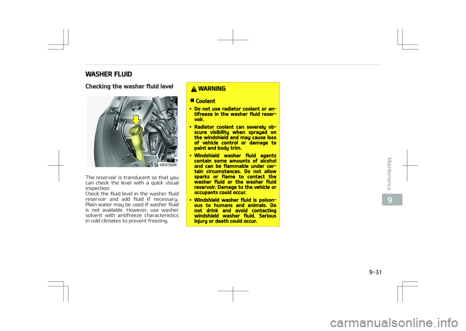 KIA OPTIMA PLUG-IN HYBRID 2017  Owners Manual WASHER FLUID
Checking the washer fluid level
�0�+�������
The reservoir is translucent so that you
can  check  the  level  with  a  quick  visual
inspection. 
Check  the  fluid  level  in  the  