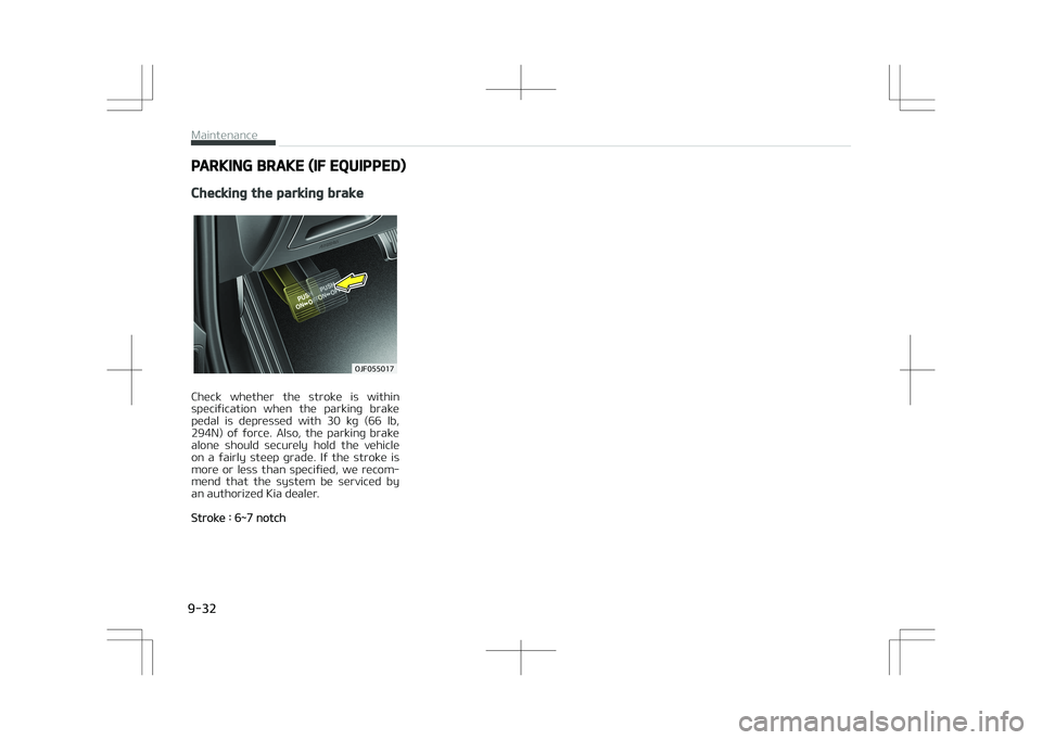 KIA OPTIMA PLUG-IN HYBRID 2017  Owners Manual PARKING BRAKE (IF EQUIPPED)
Checking the parking brake
�0�+�������
Check  whether  the  stroke  is  within
specification  when  the  parking  brake pedal  is  depressed  with  30  kg  (66  lb,
