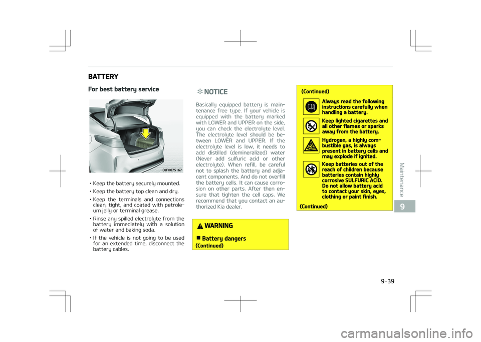 KIA OPTIMA PLUG-IN HYBRID 2017  Owners Manual BATTERY
For best battery service
• Keep the battery securely mounted. 
• Keep the battery top clean and dry.
• Keep  the  terminals  and  connectionsclean,  tight,  and  coated  with  petrole‐