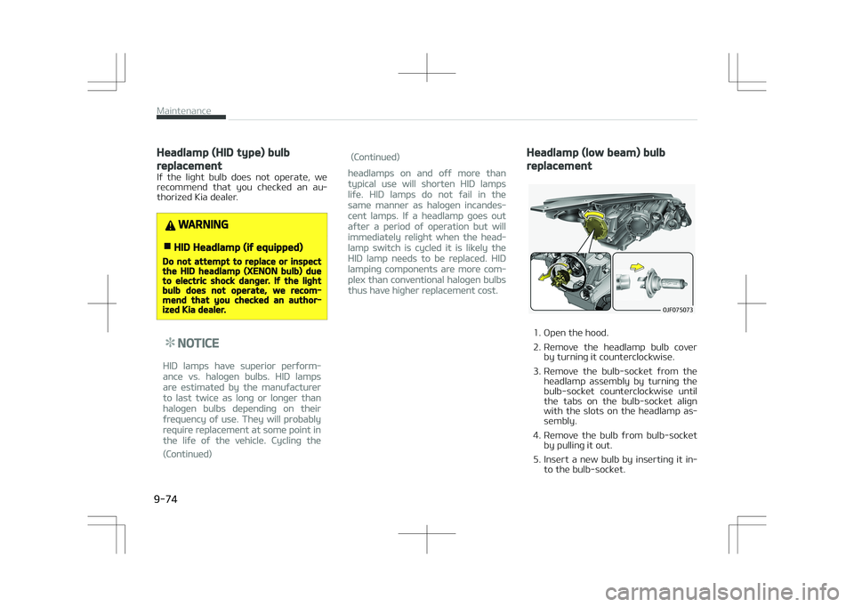 KIA OPTIMA PLUG-IN HYBRID 2017  Owners Manual Headlamp (HID type) bulb
replacement
If  the  light  bulb  does  not  operate,  werecommend  that  you  checked  an  au‐
thorized Kia dealer.
WARNING
nHID Headlamp (if equipped)
Do not attempt to re