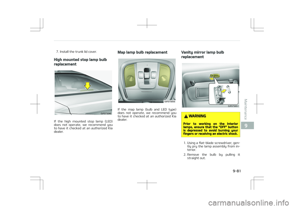 KIA OPTIMA PLUG-IN HYBRID 2017  Owners Manual 7. Install the trunk lid cover.
High mounted stop lamp bulb
replacement
�0�+�������
If  the  high  mounted  stop  lamp  (LED)
does  not  operate,  we  recommend  you to  have  it  checked  at  