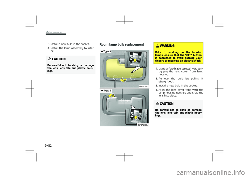 KIA OPTIMA PLUG-IN HYBRID 2017  Owners Manual 3. Install a new bulb in the socket. 
4. Install  the  lamp  assembly  to  interi‐or.
CAUTION
Be careful not to dirty or damagethe lens, lens tab, and plastic hous‐ings.
Room lamp bulb replacement