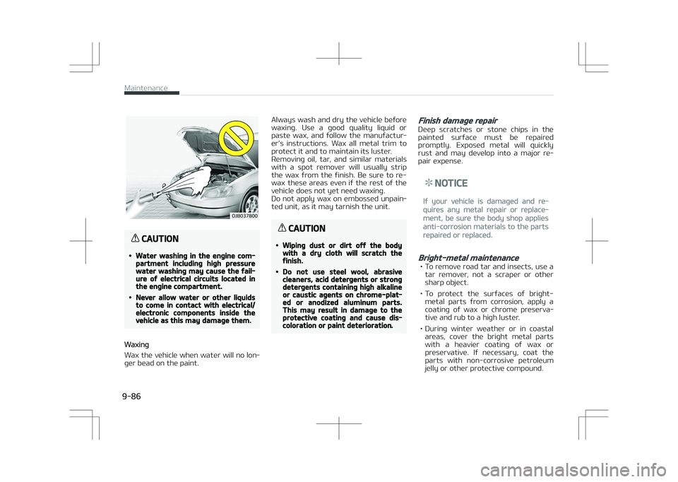 KIA OPTIMA PLUG-IN HYBRID 2017  Owners Manual �0�+�#������
CAUTION
•Water washing in the engine com‐partment including high pressurewater washing may cause the fail‐ure of electrical circuits located inthe engine compartment.
•Never