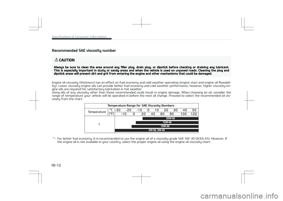 KIA OPTIMA PLUG-IN HYBRID 2017 Owners Manual Recommended SAE viscosity number
CAUTION
Always be sure to clean the area around any filler plug, drain plug, or dipstick before checking or draining any lubricant.This is especially important in dust KIA OPTIMA PLUG-IN HYBRID 2017 Owners Manual Recommended SAE viscosity number
CAUTION
Always be sure to clean the area around any filler plug, drain plug, or dipstick before checking or draining any lubricant.This is especially important in dust