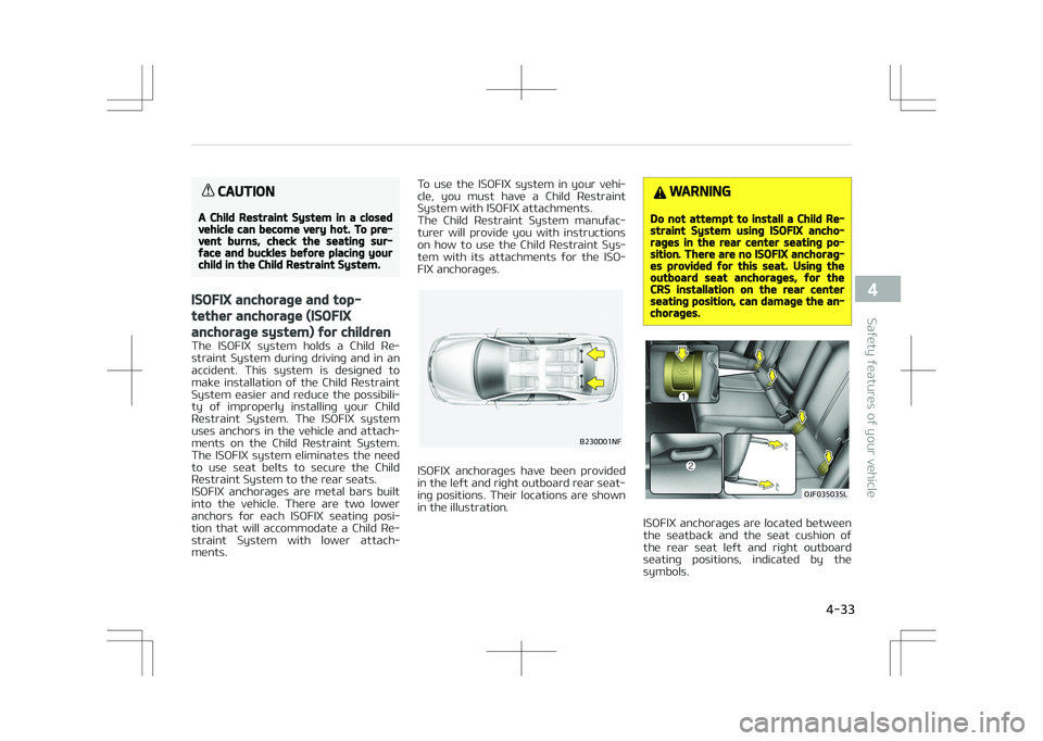 KIA OPTIMA PLUG-IN HYBRID 2017 Owners Manual CAUTION
A Child Restraint System in a closedvehicle can become very hot. To pre‐vent burns, check the seating sur‐face and buckles before placing yourchild in the Child Restraint System.
ISOFIX an KIA OPTIMA PLUG-IN HYBRID 2017 Owners Manual CAUTION
A Child Restraint System in a closedvehicle can become very hot. To pre‐vent burns, check the seating sur‐face and buckles before placing yourchild in the Child Restraint System.
ISOFIX an