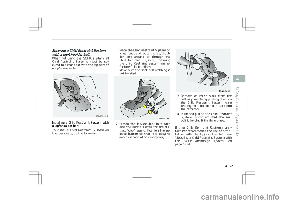 KIA OPTIMA PLUG-IN HYBRID 2017 Owners Manual Securing a Child Restraint System
with a lap/shoulder belt
When not using the ISOFIX system, allChild Restraint Systems must be se‐
cured to a rear seat with the lap part of
a lap/shoulde KIA OPTIMA PLUG-IN HYBRID 2017 Owners Manual Securing a Child Restraint System
with a lap/shoulder belt
When not using the ISOFIX system, allChild Restraint Systems must be se‐
cured to a rear seat with the lap part of
a lap/shoulde