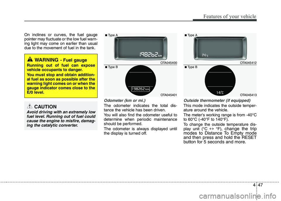 KIA PICANTO 2017  Owners Manual 447
Features of your vehicle
On inclines or curves, the fuel gauge 
pointer may fluctuate or the low fuel warn-
ing light may come on earlier than usual
due to the movement of fuel in the tank.
Odomet