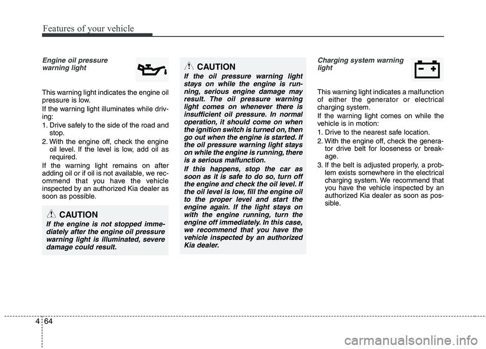 KIA PICANTO 2017 Owners Manual Features of your vehicle
64
4
Engine oil pressure
warning light
This warning light indicates the engine oil
pressure is low.
If the warning light illuminates while driv- ing:
1. Drive safely to th KIA PICANTO 2017 Owners Manual Features of your vehicle
64
4
Engine oil pressure
warning light
This warning light indicates the engine oil
pressure is low.
If the warning light illuminates while driv- ing:
1. Drive safely to th