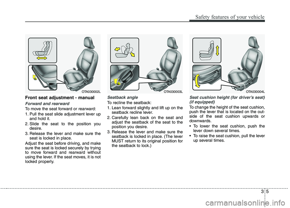 KIA PICANTO 2017 User Guide 35
Safety features of your vehicle
Front seat adjustment - manual
Forward and rearward
To move the seat forward or rearward:
1. Pull the seat slide adjustment lever upand hold it.
2. Slide the seat KIA PICANTO 2017 User Guide 35
Safety features of your vehicle
Front seat adjustment - manual
Forward and rearward
To move the seat forward or rearward:
1. Pull the seat slide adjustment lever upand hold it.
2. Slide the seat