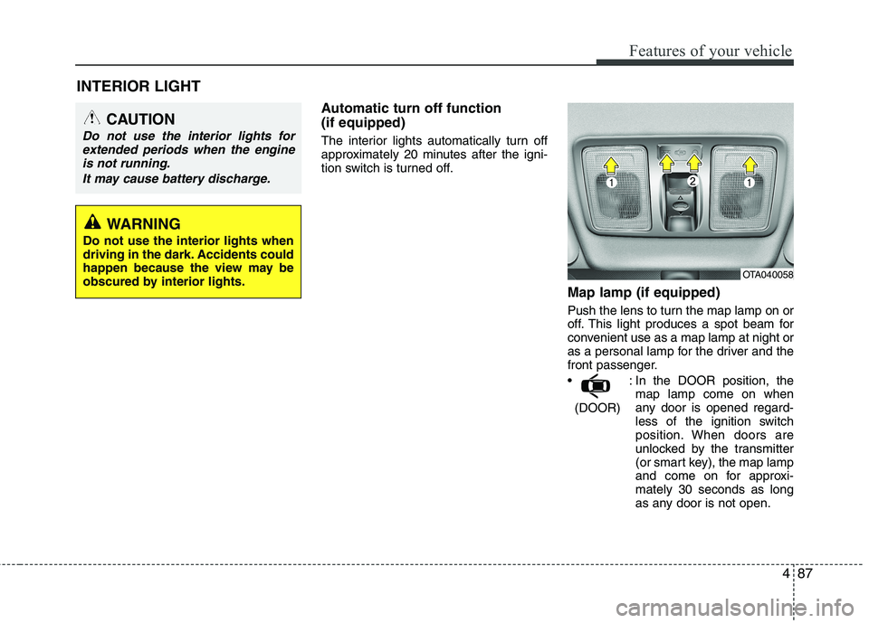 KIA PICANTO 2017  Owners Manual 487
Features of your vehicle
Automatic turn off function  (if equipped) 
The interior lights automatically turn off 
approximately 20 minutes after the igni-
tion switch is turned off.Map lamp (if equ