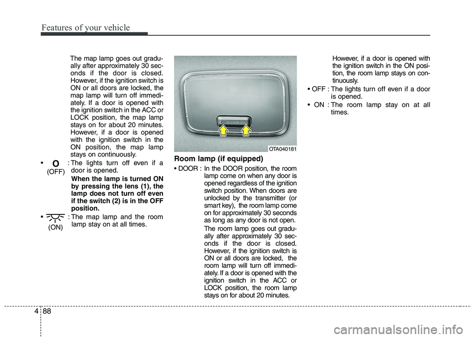 KIA PICANTO 2017  Owners Manual Features of your vehicle
88
4
The map lamp goes out gradu-
ally after approximately 30 sec- onds if the door is closed.
However, if the ignition switch is
ON or all doors are locked, the
map lamp will