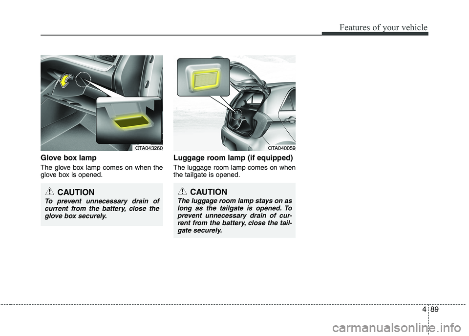 KIA PICANTO 2017  Owners Manual 489
Features of your vehicle
Glove box lamp 
The glove box lamp comes on when the 
glove box is opened.Luggage room lamp (if equipped) The luggage room lamp comes on when the tailgate is opened.
OTA04