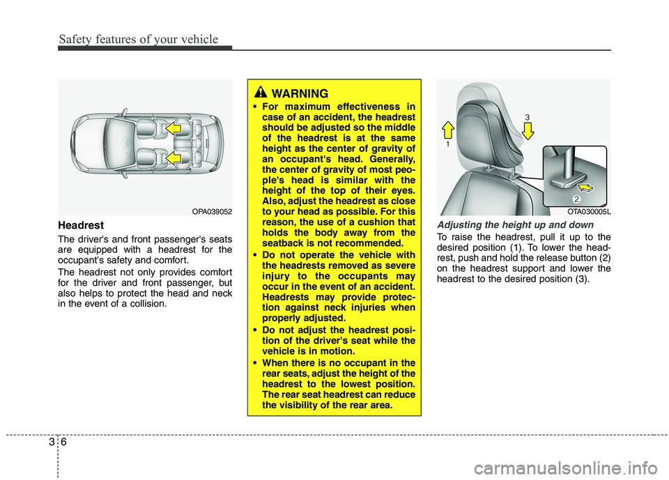 KIA PICANTO 2017 User Guide Safety features of your vehicle
6
3
Headrest
The drivers and front passengers seats
are equipped with a headrest for the
occupants safety and comfort.
The headrest not only provides comfort
for KIA PICANTO 2017 User Guide Safety features of your vehicle
6
3
Headrest
The drivers and front passengers seats
are equipped with a headrest for the
occupants safety and comfort.
The headrest not only provides comfort
for